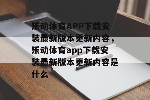 乐动体育APP下载安装最新版本更新内容，乐动体育app下载安装最新版本更新内容是什么