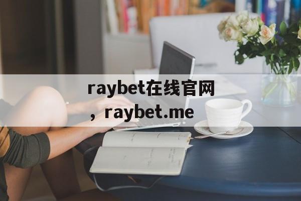 raybet在线官网，raybet.me