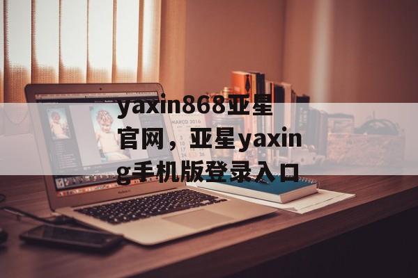 yaxin868亚星官网，亚星yaxing手机版登录入口